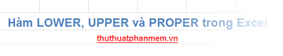 Các hàm chuyển đổi kiểu chữ LOWER, UPPER và PROPER trong Excel