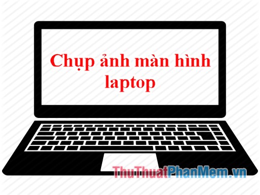 Cách chụp màn hình laptop, chụp ảnh màn hình máy tính