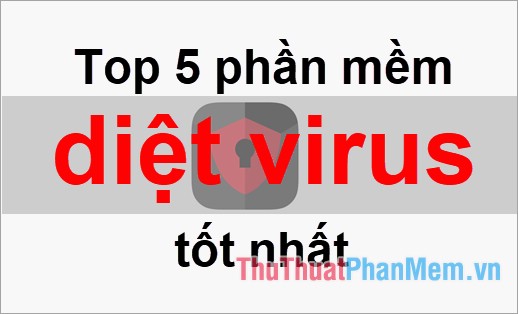 Top 5 phần mềm diệt virus tốt nhất