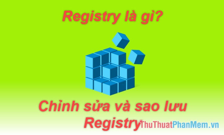 Registry là gì? Cách mở, chỉnh sửa, xóa, sao lưu Registry