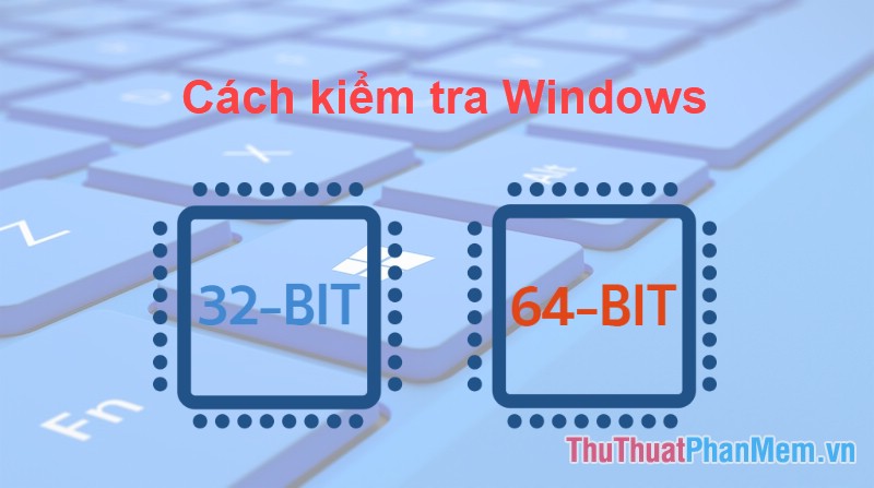 Cách kiểm tra win 32bit hay 64bit như thế nào trên windows 7, 10