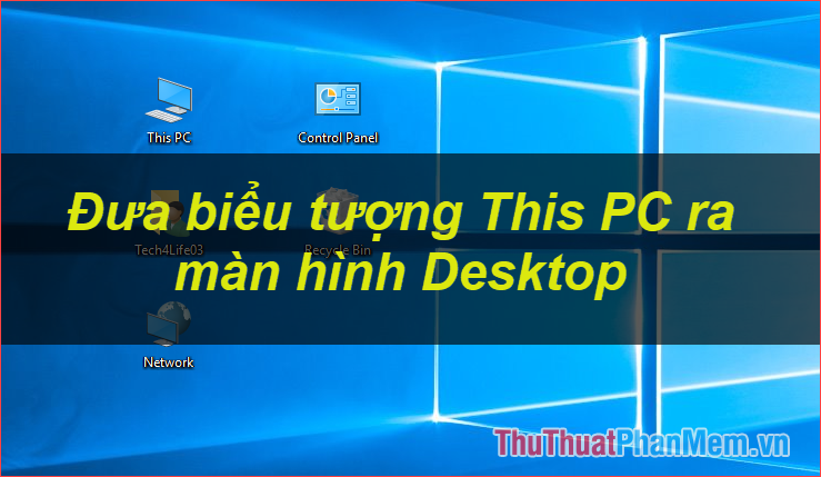 Cách đưa biểu tượng This PC (Computer), Network, Control Panel ra ngoài màn hình Desktop trên Windows 10