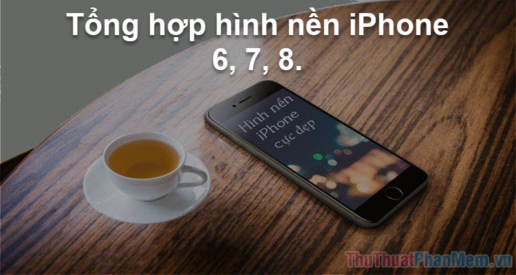 Hình nền iPhone 6, 7, 8 - Hình nền đẹp cho điện thoại iPhone 6, 7, 8