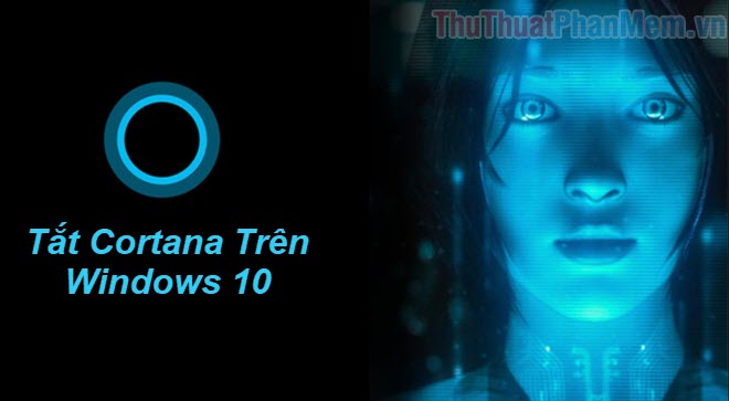Cách tắt Cortana trên Windows 10 - Cách tắt trợ lý ảo Cortana trên Win 10