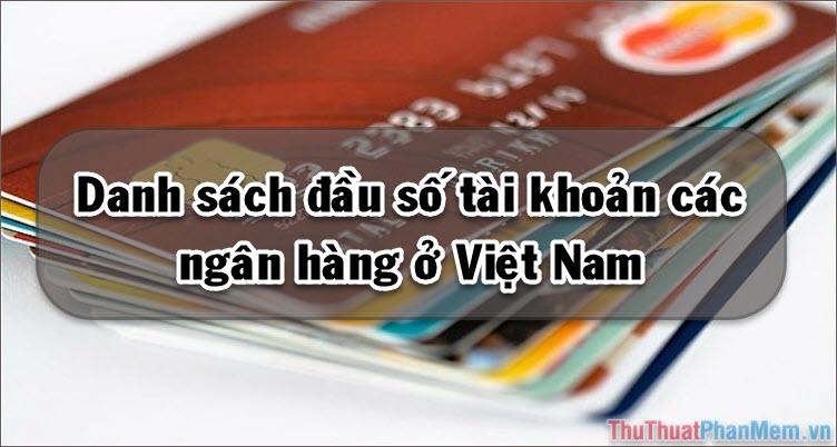 Danh sách đầu số tài khoản của các ngân hàng Việt Nam mới nhất