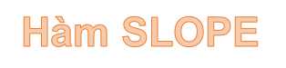 Hàm SLOPE – Hàm trả về độ dốc của đường hồi quy tuyến tính thông qua các điểm dữ liệu trong Excel