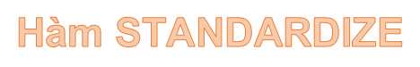 Hàm STANDARDIZE – Hàm trả về giá trị chuẩn hóa từ một phân bố đặc trưng trong Excel