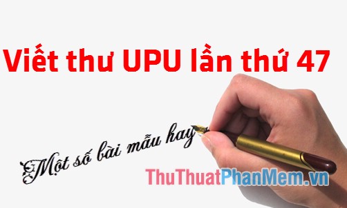 Viết thư UPU lần thứ 47 - Một số bài mẫu hay