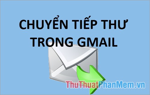 Cách chuyển tiếp email trong Gmail