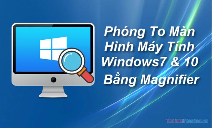 2023 Cách phóng to, thu nhỏ màn hình máy tính bằng Magnifier trên Windows 7 & Windows 10