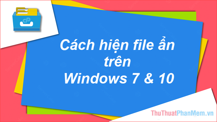 Cách hiện file, thư mục ẩn trong Windows 10, Windows 7