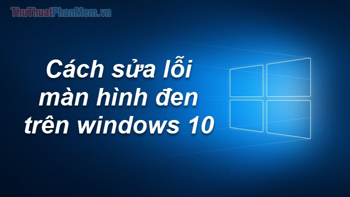 2023 Cách sửa, khắc phục lỗi màn hình đen Windows 10