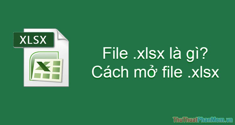 XLSX là file gì? Cách mở file XLSX