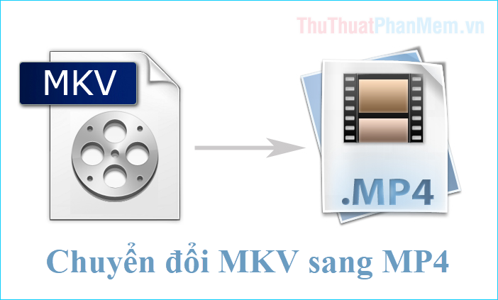 Cách chuyển MKV sang MP4 đơn giản, nhanh chóng, chất lượng cao